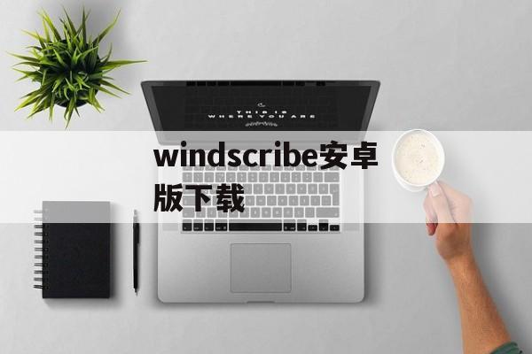 windscribe安卓版下载_windscribe安卓版下载24