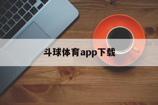 斗球体育app下载-(斗球体育app下载ios最新版本)